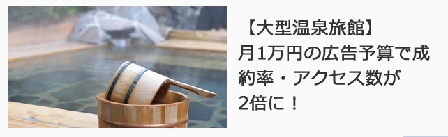 【大型温泉旅館】月1万円の広告予算で成約率・アクセス数が2倍に！