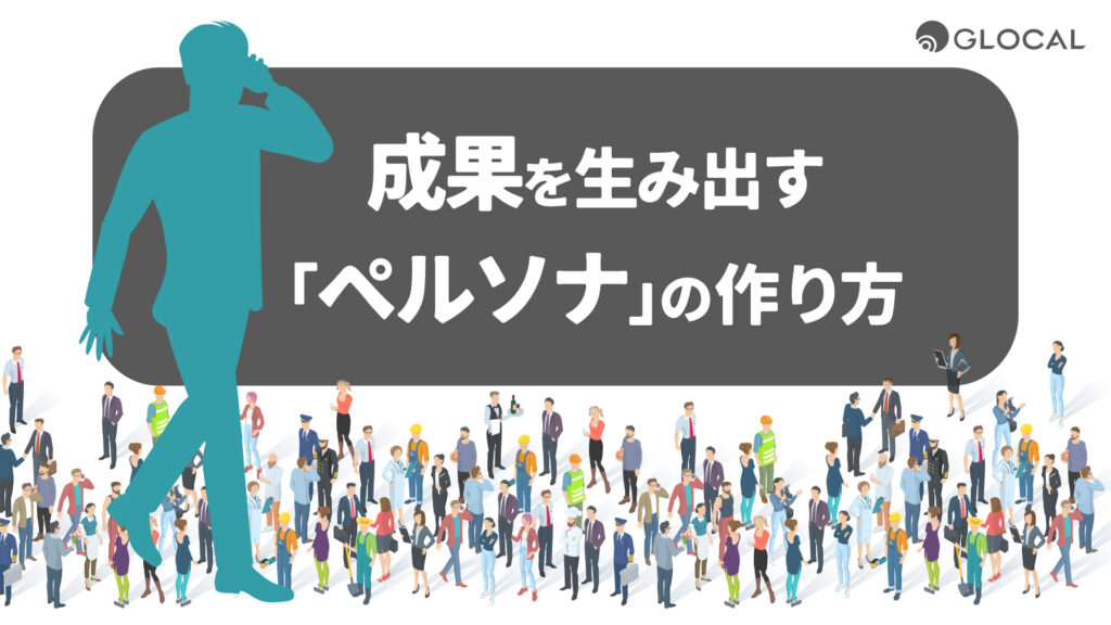 効果を生み出すペルソナの作り方とは？ビジネスシーン別に徹底解説